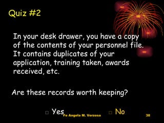 In your desk drawer, you have a copy of the contents of your personnel file.  It contains duplicates of your application, training taken, awards received, etc. Are these records worth keeping? □  Yes   □ No Quiz #2   