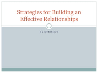 Strategies for Building an 
Effective Relationships 
BY STUDENT 
 