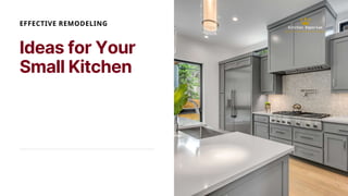 Ideas for Your
Small Kitchen
EFFECTIVE REMODELING
 