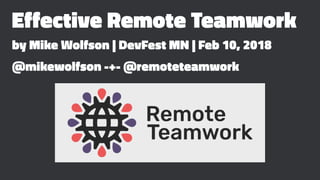Effective Remote Teamwork
by Mike Wolfson | DevFest MN | Feb 10, 2018
@mikewolfson -+- @remoteteamwork
 