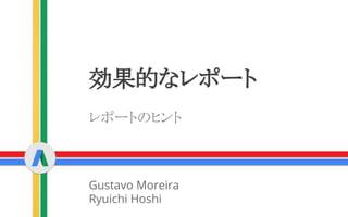 効果的なレポート
Gustavo Moreira
Ryuichi Hoshi
レポートのヒント
 