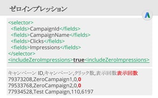 ゼロインプレッション
<selector>
<fields>CampaignId</fields>
<fields>CampaignName</fields>
<fields>Clicks</fields>
<fields>Impression...