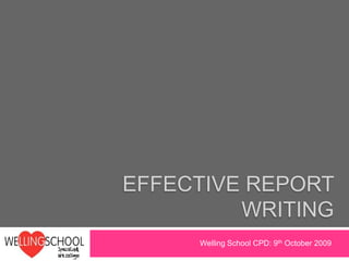 Effective REPORT WRITING  Welling School CPD: 9th October 2009 