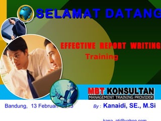 SELAMAT DATANG

                    EFFECTIVE REPORT WRiTiNG
                            Training




Bandung, 13 Februari 2013    By :   Kanaidi, SE., M.Si
 