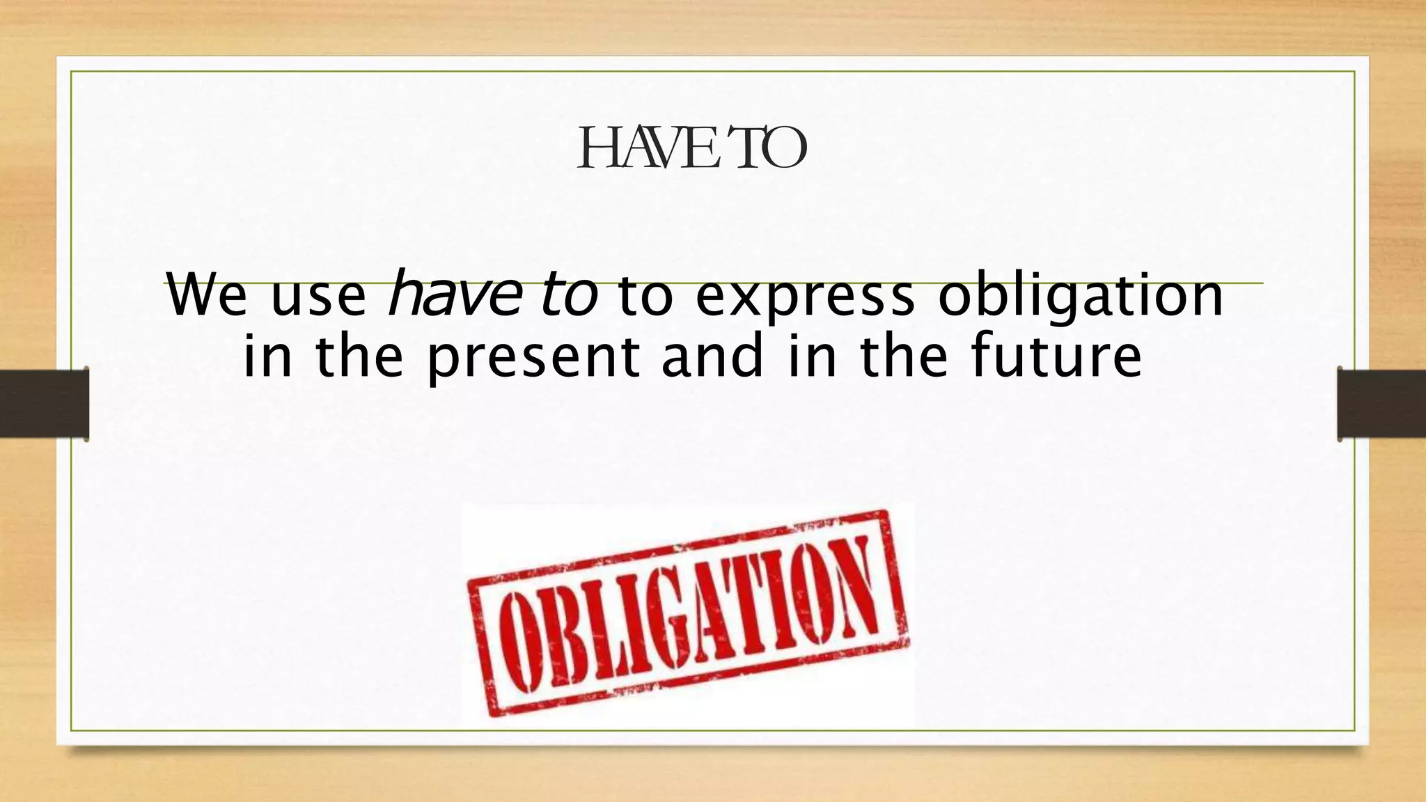 HA
VETO
We use have to to express obligation
in the present and in the future
 