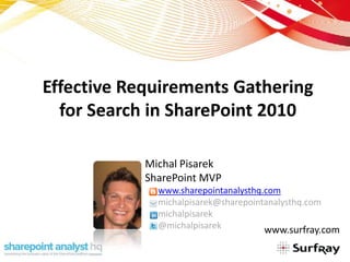 Effective Requirements Gathering
  for Search in SharePoint 2010

            Michal Pisarek
            SharePoint MVP
              www.sharepointanalysthq.com
              michalpisarek@sharepointanalysthq.com
              michalpisarek
              @michalpisarek          www.surfray.com
 