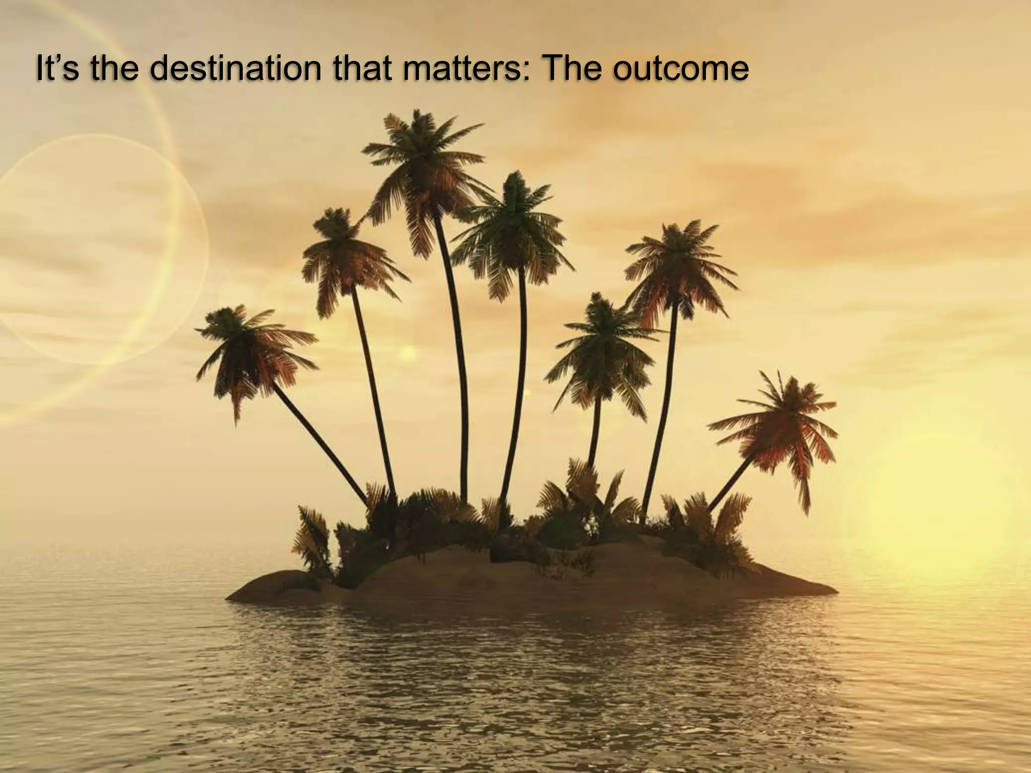 It’s the destination that matters: The outcome




                                                 © 2011 Ruven Gotz
 