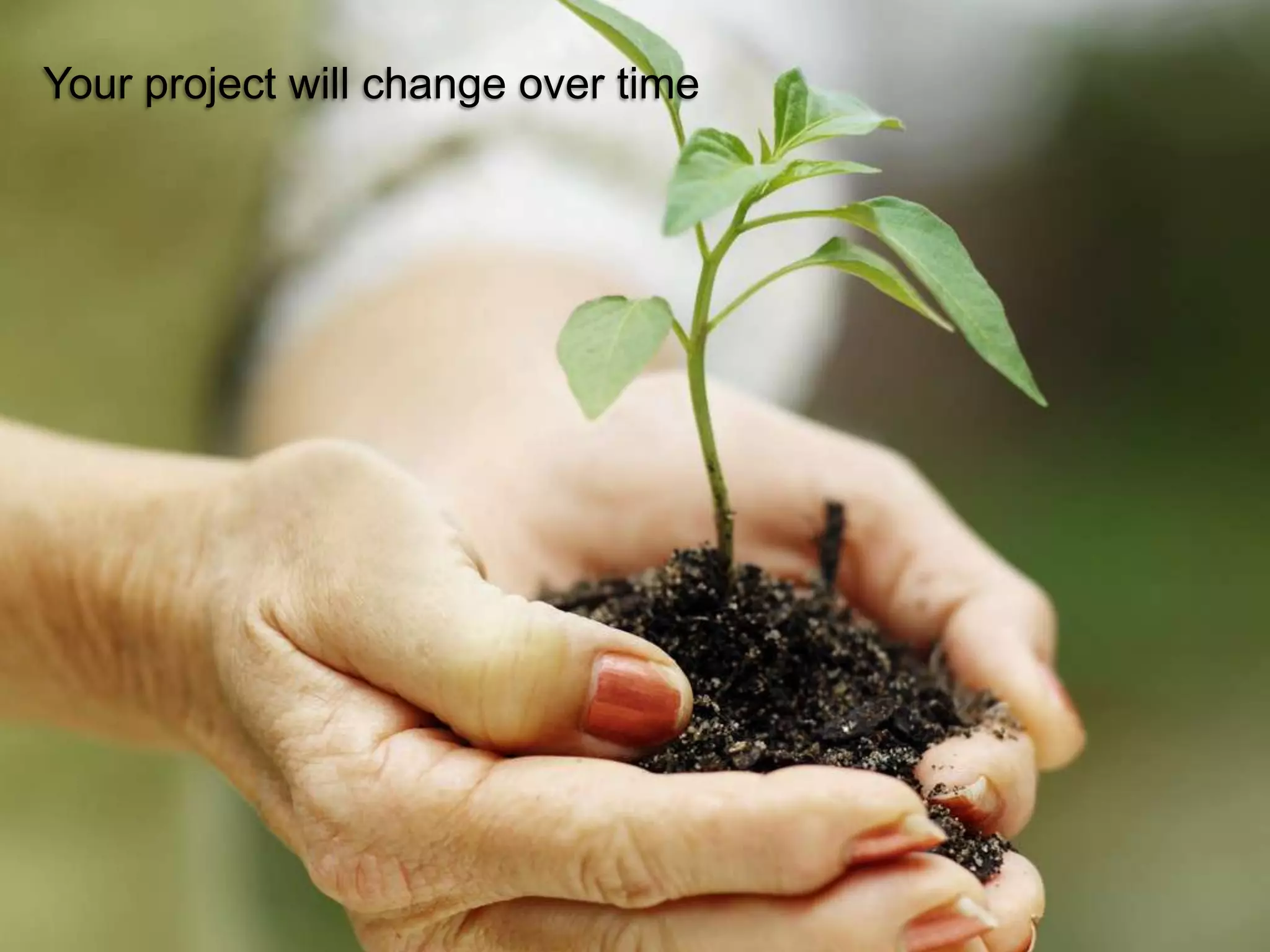 Your project will change over time




                                     © 2011 Ruven Gotz
 