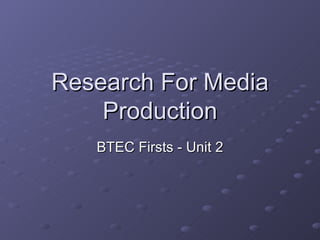 Research For Media Production BTEC Firsts - Unit 2 