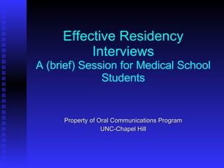 Effective Residency Interviews A (brief) Session for Medical School Students Property of Oral Communications Program UNC-Chapel Hill 
