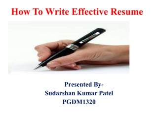 How To Write Effective Resume

Presented BySudarshan Kumar Patel
PGDM1320

 