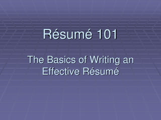 Résumé 101
The Basics of Writing an
Effective Résumé
 