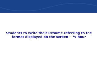 Students to write their Resume referring to the
format displayed on the screen – ½ hour
 