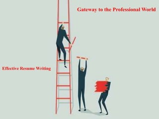Effective Resume Writing
Gateway to the Professional World
 