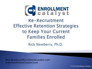 Rick Newberry, Ph.D.
Rick.Newberry@EnrollmentCatalyst.com
www.EnrollmentCatalyst.com
© 2014 Enrollment Catalyst
 