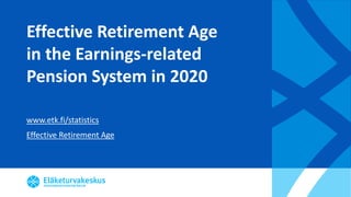 Effective Retirement Age
in the Earnings-related
Pension System in 2020
www.etk.fi/statistics
Effective Retirement Age
 