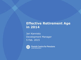 Effective Retirement Age
in 2014
Jari Kannisto
Development Manager
5 Feb. 2015
 