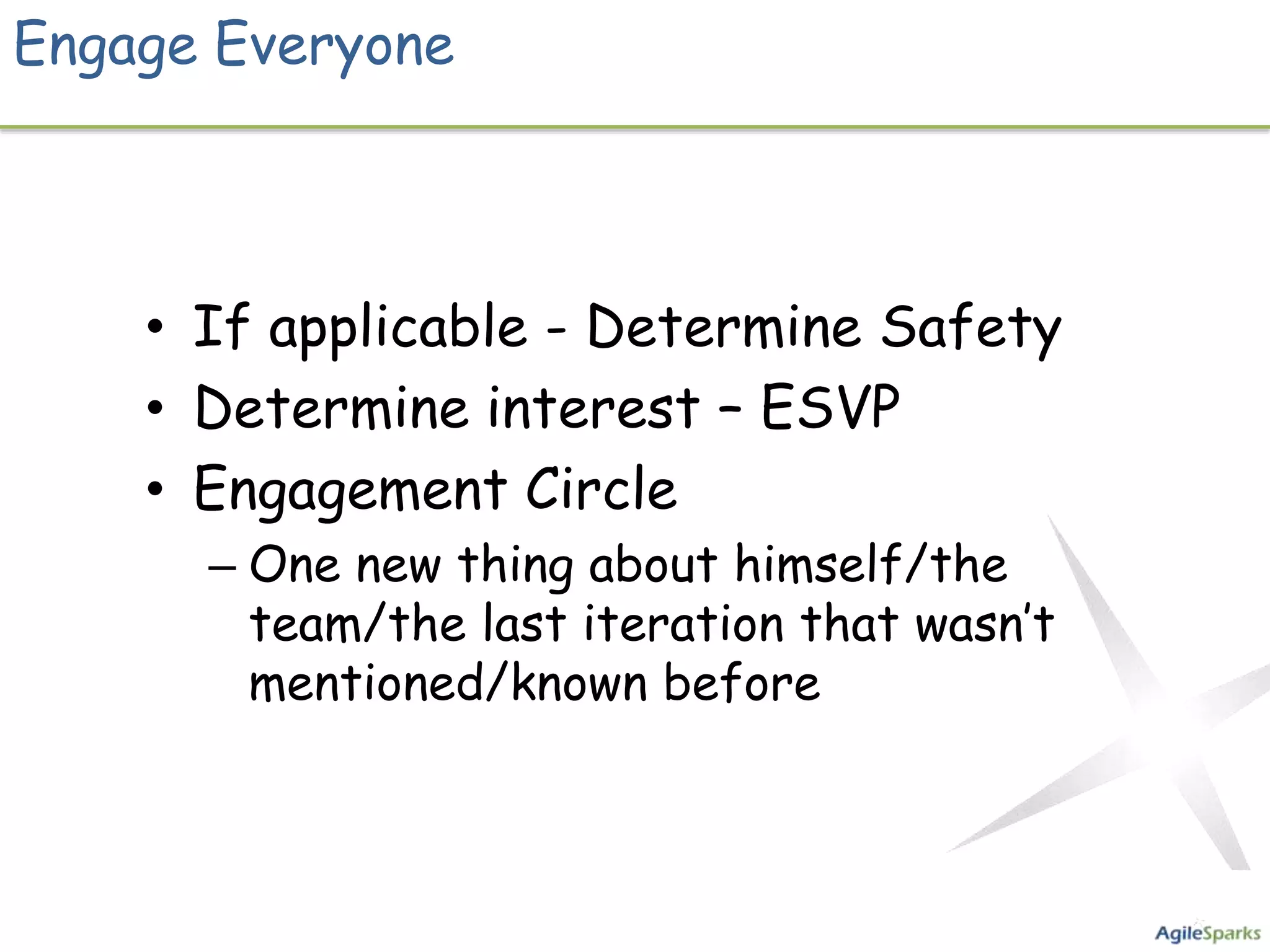 Engage Everyone



    • If applicable - Determine Safety
    • Determine interest – ESVP
    • Engagement Circle
      – One new thing about himself/the
        team/the last iteration that wasn’t
        mentioned/known before
 