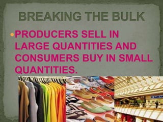 PRODUCERS SELL IN
LARGE QUANTITIES AND
CONSUMERS BUY IN SMALL
QUANTITIES.
 