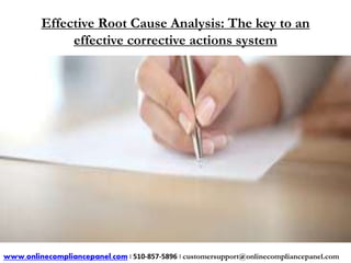 Effective Root Cause Analysis: The key to an 
effective corrective actions system 
www.onlinecompliancepanel.com | 510-857-5896 | customersupport@onlinecompliancepanel.com 
 