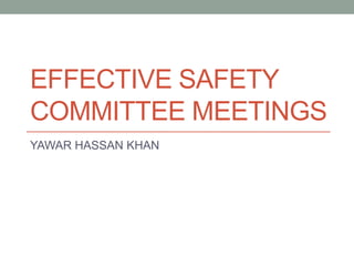 EFFECTIVE SAFETY
COMMITTEE MEETINGS
YAWAR HASSAN KHAN
 