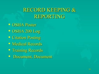 18
18
RECORD KEEPING &
RECORD KEEPING &
REPORTING
REPORTING
 OSHA Poster
OSHA Poster
 OSHA 200 Log
OSHA 200 Log
 Citation Posting
Citation Posting
 Medical Records
Medical Records
 Training Records
Training Records
 Document, Document
Document, Document
 