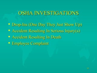 19
19
OSHA INVESTIGATIONS
OSHA INVESTIGATIONS
 Drop-Ins (One Day They Just Show Up)
Drop-Ins (One Day They Just Show Up)
 Accident Resulting In Serious Injury(s)
Accident Resulting In Serious Injury(s)
 Accident Resulting In Death
Accident Resulting In Death
 Employee Complaint
Employee Complaint
 
