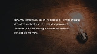 Now, you’ll proactively coach the candidate. Provide one area
of positive feedback and one area of improvement.
This way, ...
