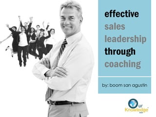 effective
sales
leadership
through
coaching
by: boom san agustin
 