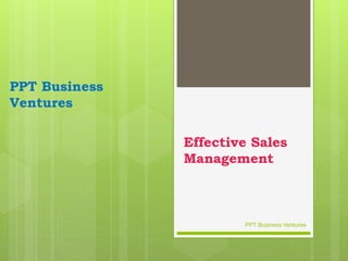 Effective Sales
Management
PPT Business
Ventures
PPT Business Ventures
 