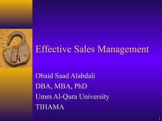 1
Effective Sales Management
Obaid Saad Alabdali
DBA, MBA, PhD
Umm Al-Qura University
TIHAMA
 