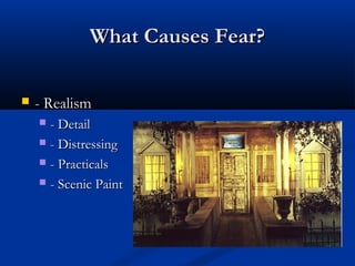 What Causes Fear?What Causes Fear?
 - Realism- Realism
 - Detail- Detail
 - Distressing- Distressing
 - Practicals- Practicals
 - Scenic Paint- Scenic Paint
 