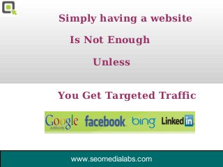  
Simply having a website

  Is Not Enough

       Unless


You Get Targeted Traffic




  www.seomedialabs.com
 