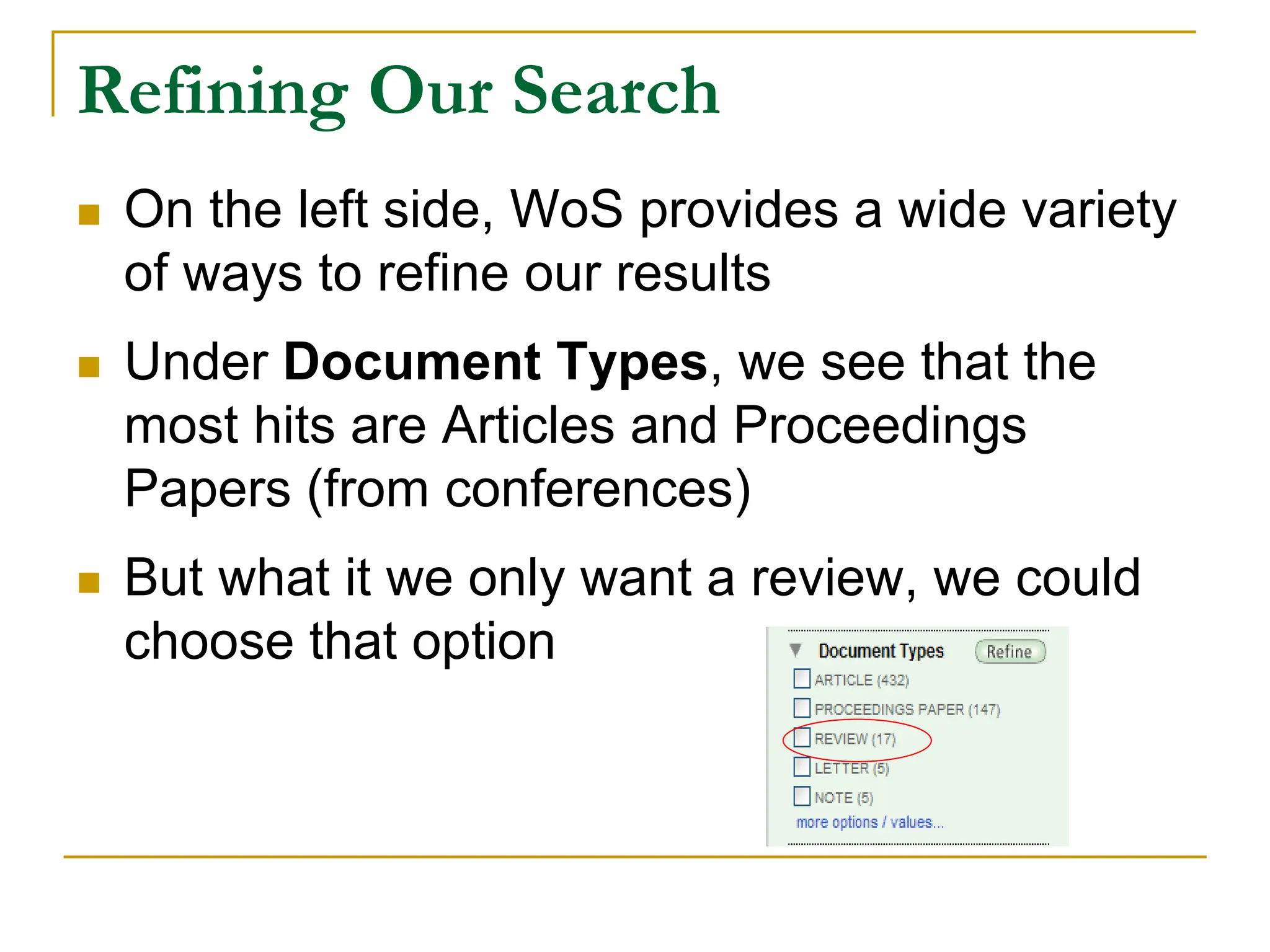 Refining Our Search
 On the left side, WoS provides a wide variety
of ways to refine our results
 Under Document Types, we see that the
most hits are Articles and Proceedings
Papers (from conferences)
 But what it we only want a review, we could
choose that option
 