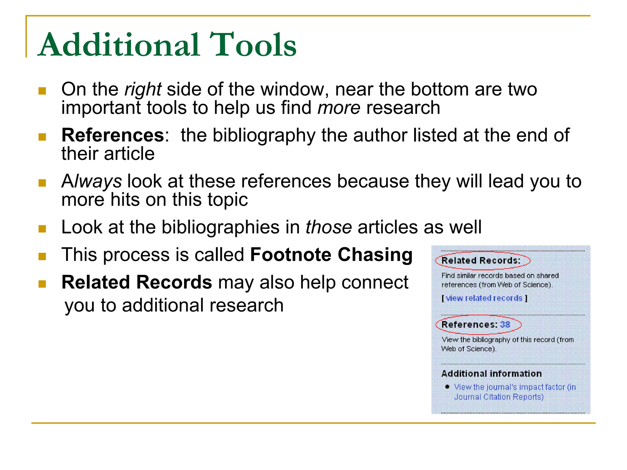 Additional Tools
 On the right side of the window, near the bottom are two
important tools to help us find more research
 References: the bibliography the author listed at the end of
their article
 Always look at these references because they will lead you to
more hits on this topic
 Look at the bibliographies in those articles as well
 This process is called Footnote Chasing
 Related Records may also help connect
you to additional research
 
