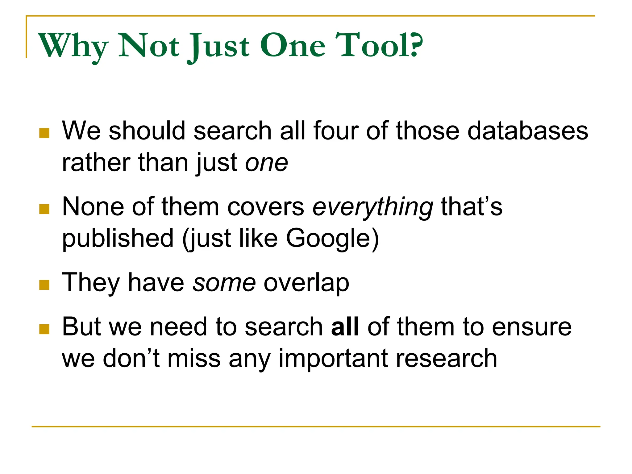 Why Not Just One Tool?
 We should search all four of those databases
rather than just one
 None of them covers everything that’s
published (just like Google)
 They have some overlap
 But we need to search all of them to ensure
we don’t miss any important research
 