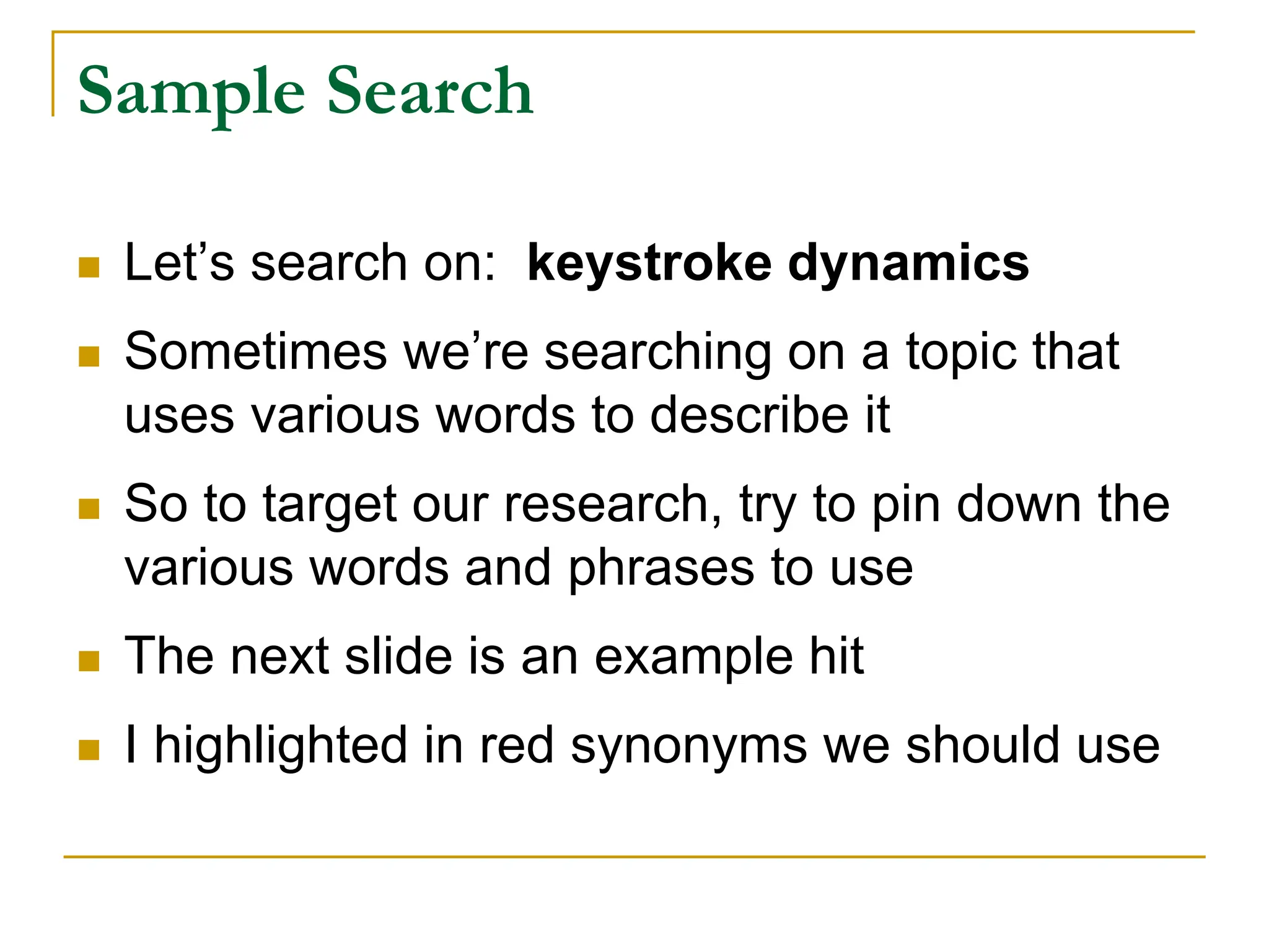 Sample Search
 Let’s search on: keystroke dynamics
 Sometimes we’re searching on a topic that
uses various words to describe it
 So to target our research, try to pin down the
various words and phrases to use
 The next slide is an example hit
 I highlighted in red synonyms we should use
 