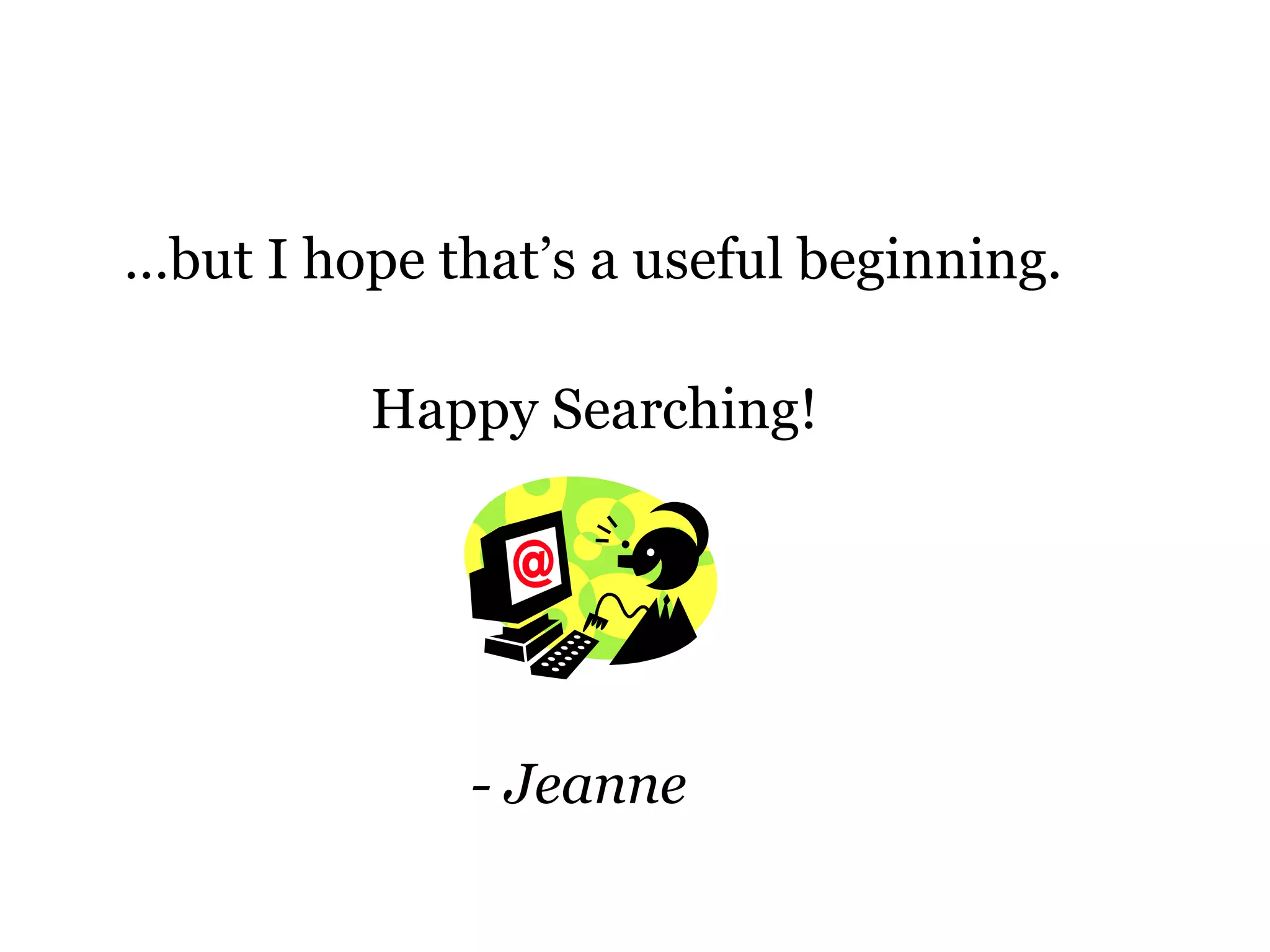 … but I hope that’s a useful beginning.   Happy Searching!   - Jeanne 