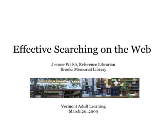 Effective Searching on the Web Jeanne Walsh, Reference Librarian Brooks Memorial Library Vermont Adult Learning March 20, 2009 