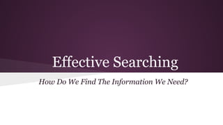 Effective Searching
How Do We Find The Information We Need?
 