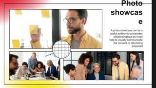 Photo
showcas
e
A photo showcase can be a
useful addition to a business
project proposal as it can
help to visually communicate
the concept or idea being
proposed
 