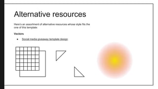 Here’s an assortment of alternative resources whose style fits the
one of this template:
Vectors
● Social media giveaway template design
Alternative resources
 