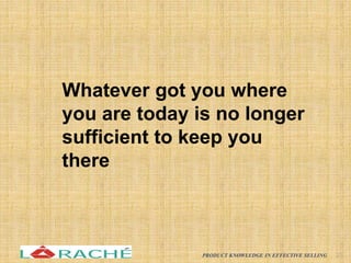 Whatever got you where
you are today is no longer
sufficient to keep you
there
25
PRODUCT KNOWLEDGE IN EFFECTIVE SELLING
 