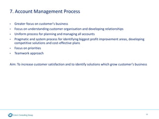 7. Account Management Process
• Greater focus on customer's business
• Focus on understanding customer organisation and de...