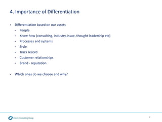 4. Importance of Differentiation
• Differentiation based on our assets
• People
• Know-how (consulting, industry, issue, t...