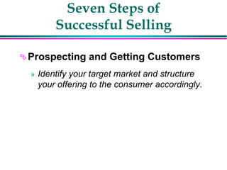 Seven Steps of
Successful Selling
Prospecting and Getting Customers
» Identify your target market and structure
your offering to the consumer accordingly.
 