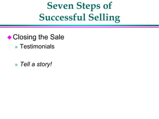 Seven Steps of
Successful Selling
Closing the Sale
» Testimonials
» Tell a story!
 