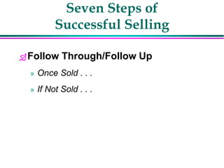 Seven Steps of
Successful Selling
Follow Through/Follow Up
» Once Sold . . .
» If Not Sold . . .
 