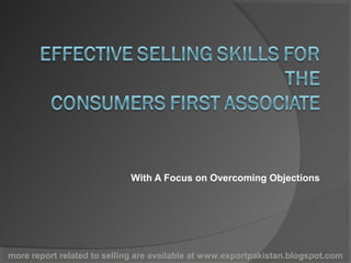 With A Focus on Overcoming Objections




more report related to selling are available at www.exportpakistan.blogspot.com
 