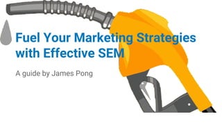 Fuel Your Marketing Strategies
with Effective SEM
A guide by James Pong
 